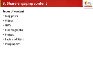 3. Share engaging content
Types of content
• Blog posts
• Videos
• GIF’s
• Cinemagraphs
• Photos
• Facts and Stats
• Infographics
 