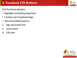 5. Facebook CTA Buttons
Call-To-Action Buttons
• Highlight something important
• 1 button per Facebook Page
• Recommended buttons:
1. Sign Up (email list)
2. Learn more
3. Call now
 
