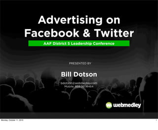 Advertising on
                           Facebook & Twitter
                              AAF District 5 Leadership Conference




                                           PRESENTED BY



                                      Bill Dotson
                             Text     bdotson@webmedley.com
                                        Mobile: 859.361.4464




Monday, October 11, 2010                                             1
 
