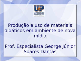 Produção e uso de materiais
didáticos em ambiente de nova
            mídia

Prof. Especialista George Júnior
         Soares Dantas
 