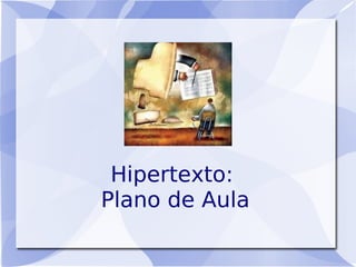 Hipertexto:
Plano de Aula
 