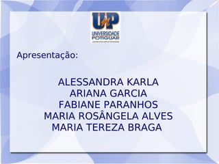 Apresentação:


       ALESSANDRA KARLA
         ARIANA GARCIA
       FABIANE PARANHOS
     MARIA ROSÂNGELA ALVES
      MARIA TEREZA BRAGA
 