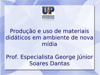 Produção e uso de materiais
didáticos em ambiente de nova
            mídia

Prof. Especialista George Júnior
         Soa...