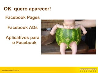 OK, quero aparecer! Facebook Pages Facebook ADs Aplicativos para o Facebook 