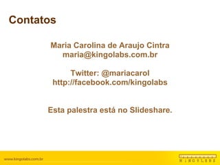 Contatos Maria Carolina de Araujo Cintra [email_address] Twitter: @mariacarol http://facebook.com/kingolabs Esta palestra está no Slideshare. 