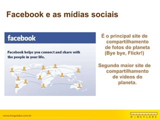 Facebook e as mídias sociais É o principal site de compartilhamento de fotos do planeta (Bye bye, Flickr!) Segundo maior site de compartilhamento de vídeos do planeta. 