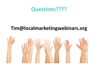 Questions????
Tim@localmarketingwebinars.org
 