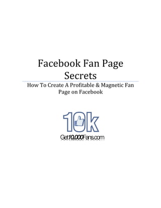 Facebook Fan Page
         Secrets
How To Create A Profitable & Magnetic Fan
           Page on Facebook
 