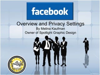 Overview and Privacy Settings By Melina Kaufman Owner of Spotlight Graphic Design 