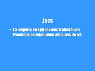 Jocs
• La mayoría de aplicacions trobades en
  Facebook es relacionen amb jocs de rol
 