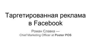 Таргетированная реклама
в Facebook
Роман Славка —
Chief Marketing Officer at Poster POS
 
