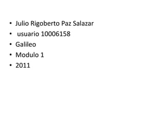 Julio Rigoberto Paz Salazar usuario 10006158Galileo Modulo 12011