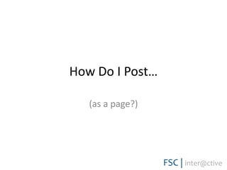 How Do I Post… (as a page?)