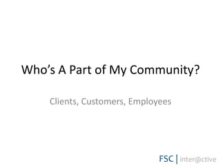 Who’s A Part of My Community?Clients, Customers, Employees