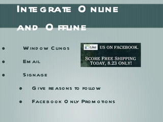Integrate Online and Offline Window Clings Email Signage Give reasons to follow Facebook Only Promotions 