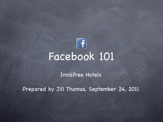 Facebook 101
             Innisfree Hotels

Prepared by Jill Thomas, September 24, 2011
 