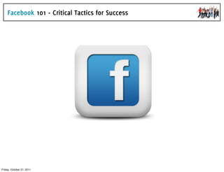 Facebook 101 - Critical Tactics for Success




Friday, October 21, 2011
 