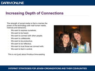 Increasing Depth of Connections The strength of social media is that is marries the power of the technology with real human needs, instincts and behaviors; We want to express ourselves; We want to be heard; We want to connect with other people; We want to collaborate; We want to be productive; We want to be reflective; We want to trust those we connect with; We want to feel in control; This is not (just) about frivolous time-wasting 