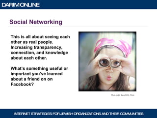Social Networking This is all about seeing each other as real people. Increasing transparency,  connection, and knowledge  about each other. What’s something useful or  important you’ve learned  about a friend on on  Facebook? Photo credit: KarenSJilly, Flickr 