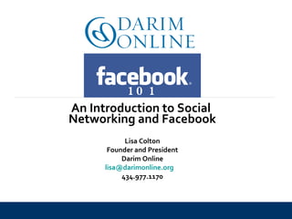 Lisa Colton Founder and President Darim Online [email_address]   434.977.1170 101 An Introduction to Social  Networking and Facebook 