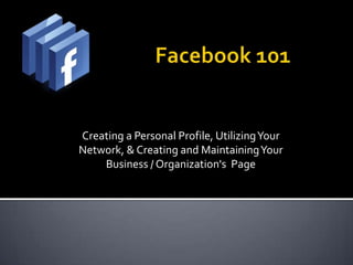 Creating a Personal Profile, Utilizing Your
Network, & Creating and Maintaining Your
    Business / Organization's Page
 