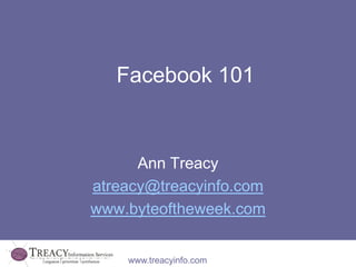 www.treacyinfo.com
Facebook 101
Ann Treacy
atreacy@treacyinfo.com
www.byteoftheweek.com
 