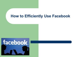 How to Efficiently Use Facebook
 