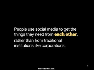 digitalneighbor.com
People use social media to get the
things they need from each other,
rather than from traditional
institutions like corporations.
3
 
