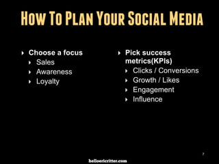 digitalneighbor.com
How To Plan Your Social Media
‣ Choose a focus
‣ Sales
‣ Awareness
‣ Loyalty
‣ Pick success
metrics(KPIs)
‣ Clicks / Conversions
‣ Growth / Likes
‣ Engagement
‣ Influence
7
 