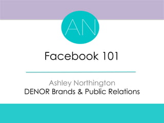 Facebook 101
Ashley Northington
DENOR Brands & Public Relations
 