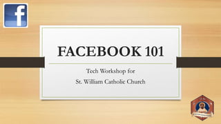 FACEBOOK 101
Tech Workshop for
St. William Catholic Church
 