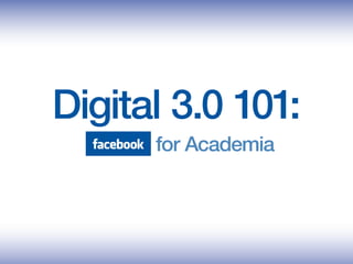 Digital 3.0 101:
      for Academia
 
