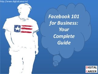 http://www.digitalcareer.in/
Facebook 101
for Business:
Your
Complete
Guide
 