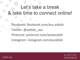 Let’s take a break
& take time to connect online!
Facebook: facebook.com/asu.asbtdc
Twitter: @asbtdc_asu
Pinterest: pinterest.com/astatesbdc
Instagram: instagram.com/asusbtdc
 