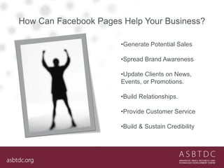 How Can Facebook Pages Help Your Business?
•Generate Potential Sales
•Spread Brand Awareness
•Update Clients on News,
Even...