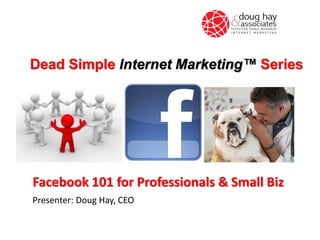 Dead Simple Internet Marketing™ Series

Facebook 101 for Professionals & Small Biz
Presenter: Doug Hay, CEO

 