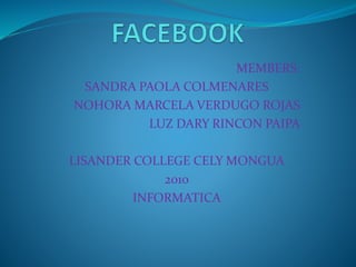 MEMBERS:
SANDRA PAOLA COLMENARES
NOHORA MARCELA VERDUGO ROJAS
LUZ DARY RINCON PAIPA
LISANDER COLLEGE CELY MONGUA
2010
INFORMATICA
 
