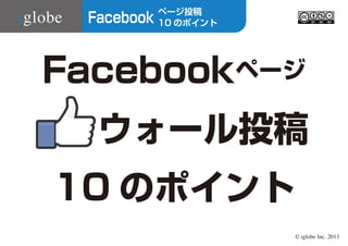 Facebook

ページ投稿
10 のポイント

Facebookページ
ウォール投稿
10 のポイント
© iglobe Inc. 2013

 