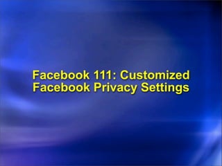 Facebook 111: Customized
Facebook Privacy Settings
 