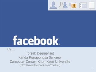 facebook
By …
          Torsak Deerajviset
     Kanda Runapongsa Saikaew
 Computer Center, Khon Kaen University
       (http://www.facebook.com/comkku)
                                          1
 