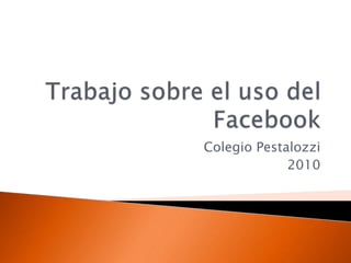 Trabajo sobre el uso del Facebook Colegio Pestalozzi 2010 
