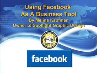 Using Facebook  As A Business Tool By Melina Kaufman Owner of Spotlight Graphic Design 