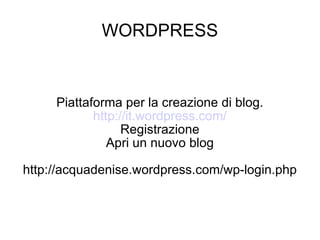 WORDPRESS Piattaforma per la creazione di blog. http://it.wordpress.com/ Registrazione Apri un nuovo blog http://acquadenise.wordpress.com/wp-login.php 
