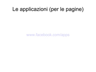 Le applicazioni (per le pagine) www.facebook.com/apps 