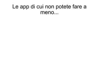 Le app di cui non potete fare a meno... 