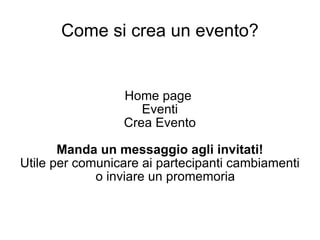 Come si crea un evento? Home page  Eventi Crea Evento Manda un messaggio agli invitati! Utile per comunicare ai partecipanti cambiamenti o inviare un promemoria 