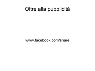 Oltre alla pubblicità www.facebook.com/share 