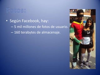 • Según Facebook, hay:
  – 5 mil millones de fotos de usuario.
  – 160 terabytes de almacenaje.
 