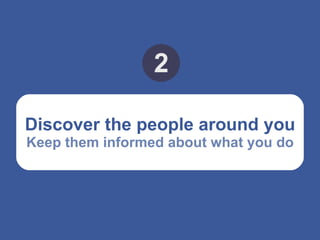 Discover the people around you Keep them informed about what you do 2 