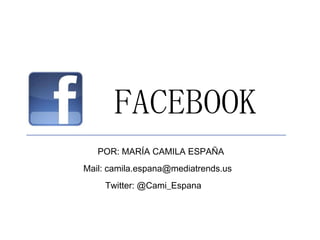 FACEBOOK
POR: MARÍA CAMILA ESPAÑA
Mail: camila.espana@mediatrends.us
Twitter: @Cami_Espana
 
